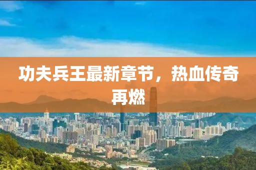 功夫兵王最新章节，热血传奇再燃