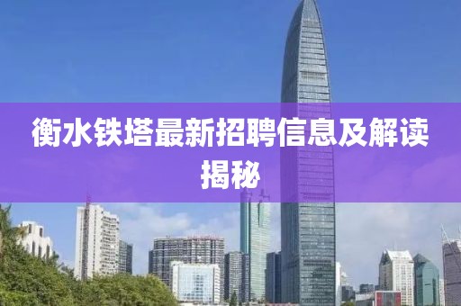 衡水铁塔最新招聘信息及解读揭秘