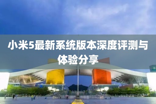 小米5最新系统版本深度评测与体验分享