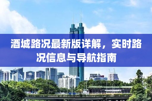 酒城路况最新版详解，实时路况信息与导航指南