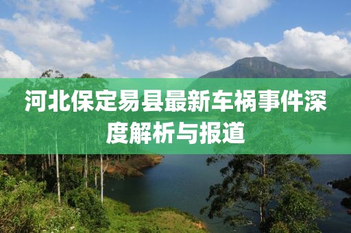 河北保定易县最新车祸事件深度解析与报道