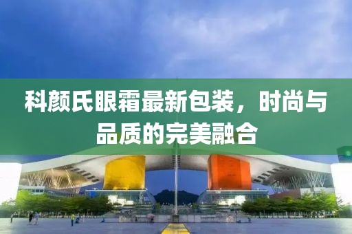科颜氏眼霜最新包装，时尚与品质的完美融合