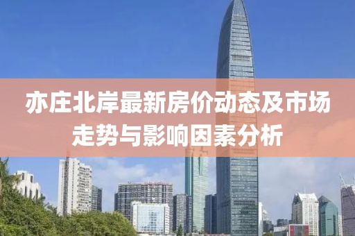 亦庄北岸最新房价动态及市场走势与影响因素分析