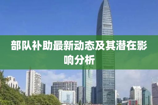 部队补助最新动态及其潜在影响分析