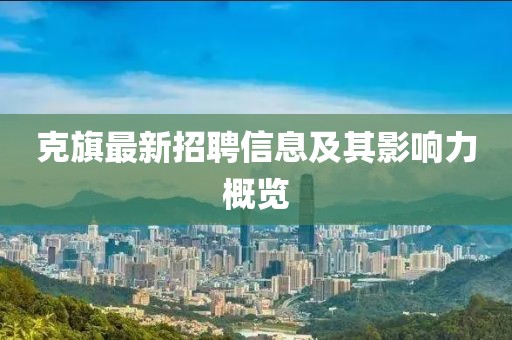 克旗最新招聘信息及其影响力概览