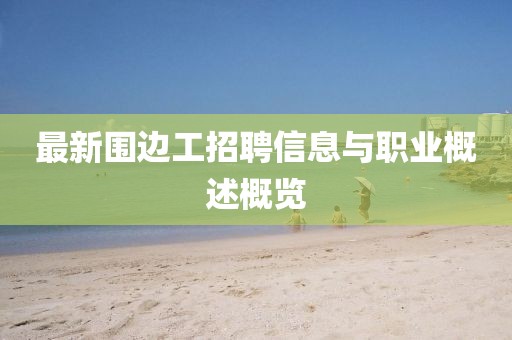 最新围边工招聘信息与职业概述概览