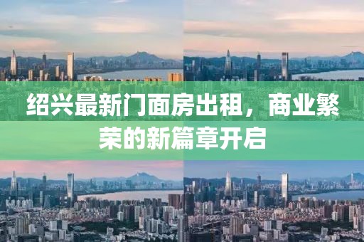 绍兴最新门面房出租，商业繁荣的新篇章开启