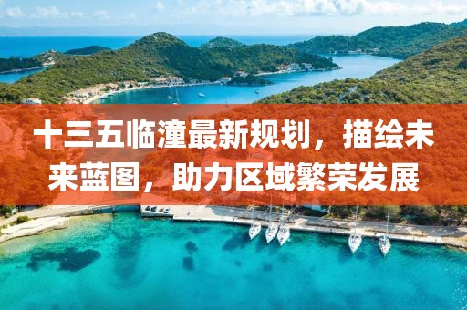 十三五临潼最新规划，描绘未来蓝图，助力区域繁荣发展
