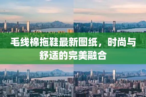 毛线棉拖鞋最新图纸，时尚与舒适的完美融合