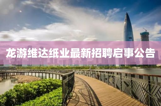 龙游维达纸业最新招聘启事公告