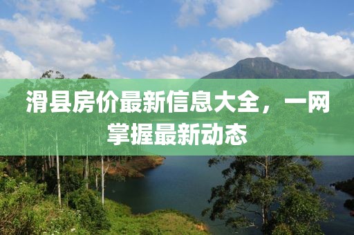 滑县房价最新信息大全，一网掌握最新动态