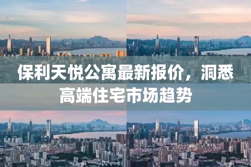 保利天悦公寓最新报价，洞悉高端住宅市场趋势