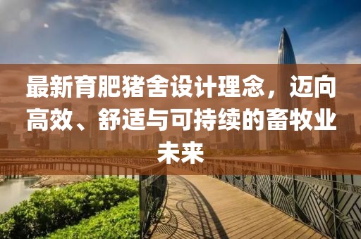 最新育肥猪舍设计理念，迈向高效、舒适与可持续的畜牧业未来