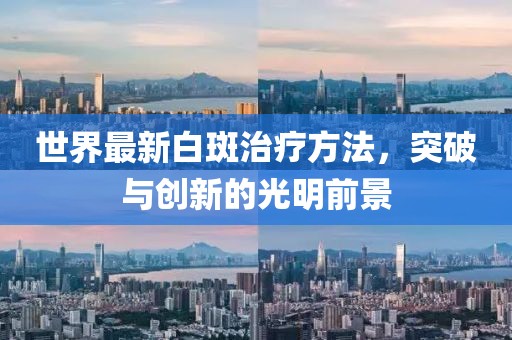 世界最新白斑治疗方法，突破与创新的光明前景