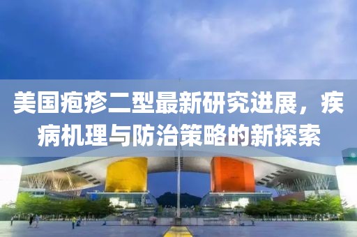 美国疱疹二型最新研究进展，疾病机理与防治策略的新探索
