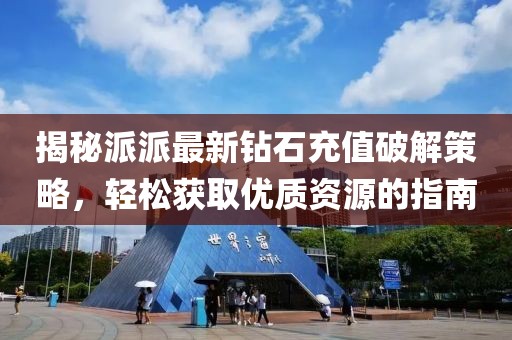 揭秘派派最新钻石充值破解策略，轻松获取优质资源的指南