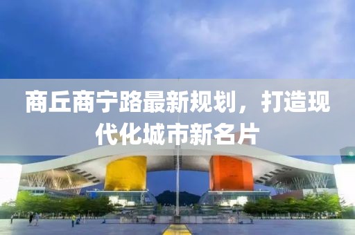 商丘商宁路最新规划，打造现代化城市新名片