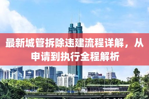 最新城管拆除违建流程详解，从申请到执行全程解析