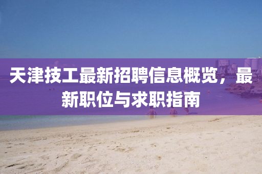 天津技工最新招聘信息概览，最新职位与求职指南