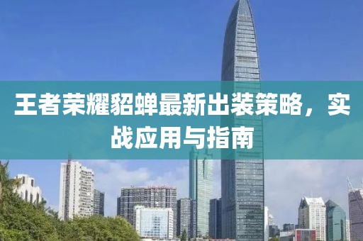 王者荣耀貂蝉最新出装策略，实战应用与指南