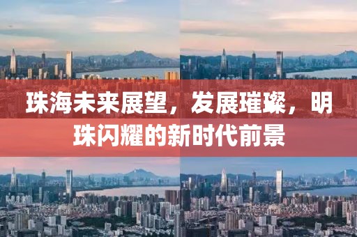 珠海未来展望，发展璀璨，明珠闪耀的新时代前景