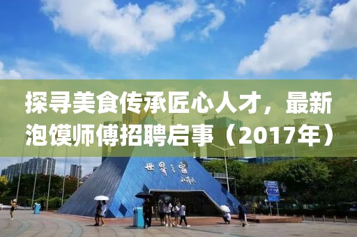 探寻美食传承匠心人才，最新泡馍师傅招聘启事（2017年）