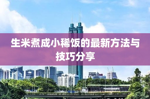 生米煮成小稀饭的最新方法与技巧分享