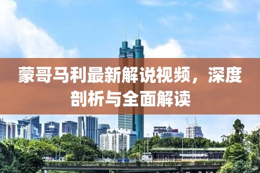蒙哥马利最新解说视频，深度剖析与全面解读