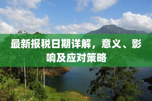 最新报税日期详解，意义、影响及应对策略