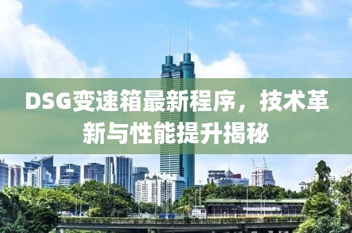 DSG变速箱最新程序，技术革新与性能提升揭秘