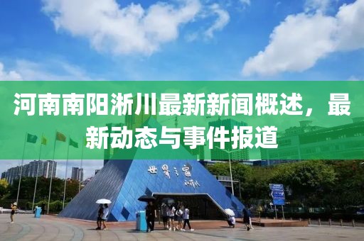 河南南阳淅川最新新闻概述，最新动态与事件报道