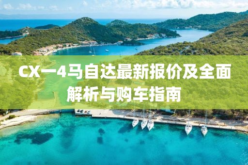CX一4马自达最新报价及全面解析与购车指南