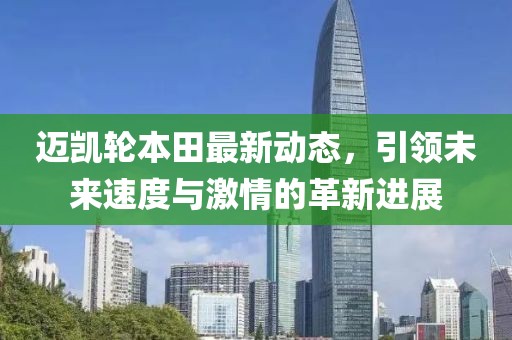 迈凯轮本田最新动态，引领未来速度与激情的革新进展