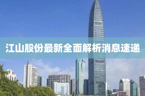 江山股份最新全面解析消息速递