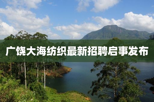 广饶大海纺织最新招聘启事发布