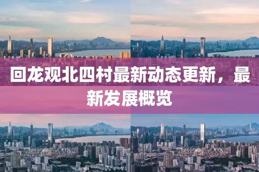 回龙观北四村最新动态更新，最新发展概览