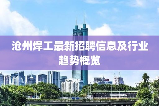 沧州焊工最新招聘信息及行业趋势概览