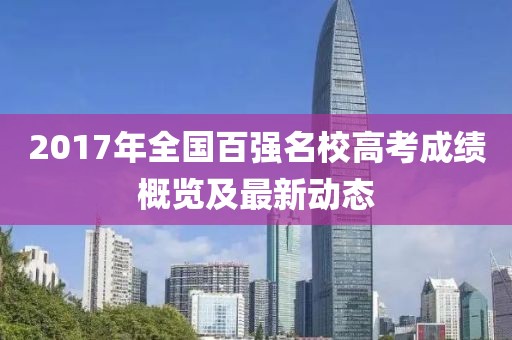 2017年全国百强名校高考成绩概览及最新动态