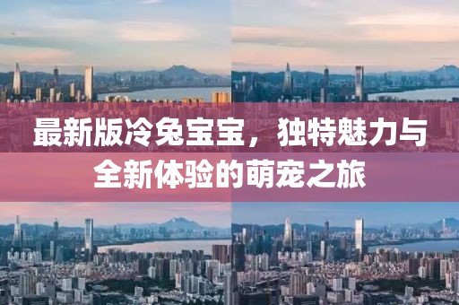 最新版冷兔宝宝，独特魅力与全新体验的萌宠之旅