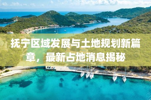 抚宁区域发展与土地规划新篇章，最新占地消息揭秘
