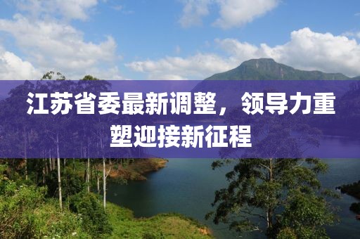 江苏省委最新调整，领导力重塑迎接新征程