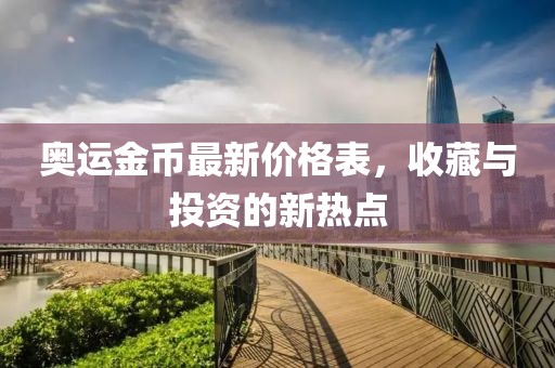 奥运金币最新价格表，收藏与投资的新热点