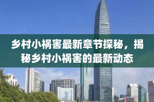 乡村小祸害最新章节探秘，揭秘乡村小祸害的最新动态