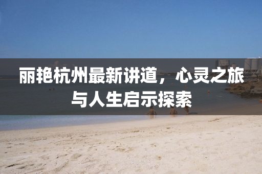丽艳杭州最新讲道，心灵之旅与人生启示探索