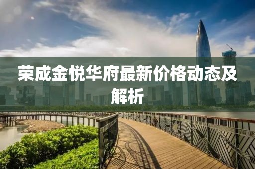 荣成金悦华府最新价格动态及解析