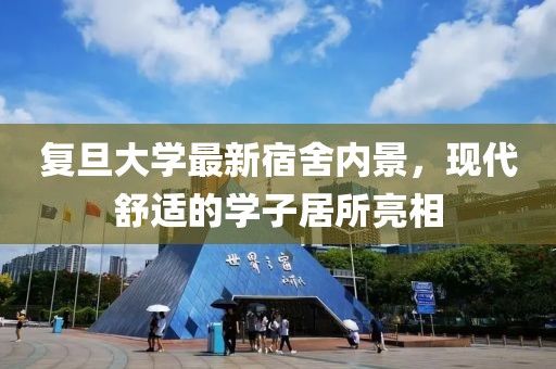 复旦大学最新宿舍内景，现代舒适的学子居所亮相