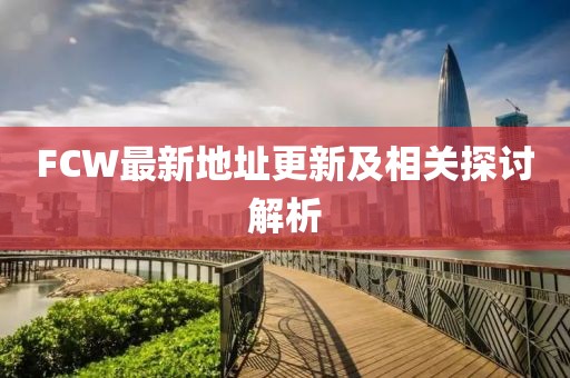 FCW最新地址更新及相关探讨解析