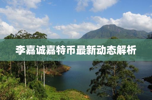 李嘉诚嘉特币最新动态解析