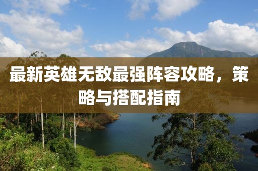 最新英雄无敌最强阵容攻略，策略与搭配指南