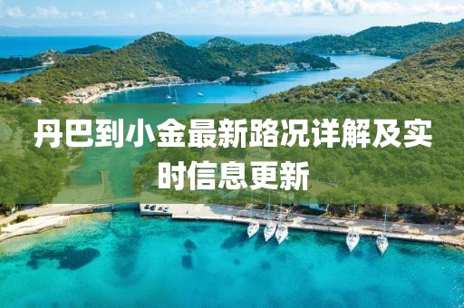丹巴到小金最新路况详解及实时信息更新